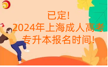 已定!2024年上海成人高考專升本報名時間!